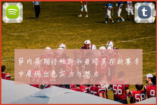 萨内蒂期待帕斯和劳塔罗在新赛季中展现出色实力与潜力