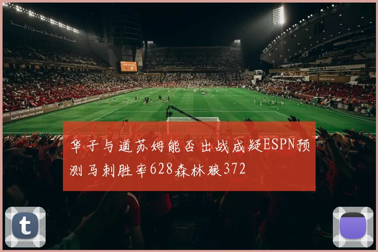 华子与道苏姆能否出战成疑ESPN预测马刺胜率628森林狼372