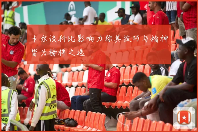 卡尔谈科比影响力称其技巧与精神皆为榜样之选
