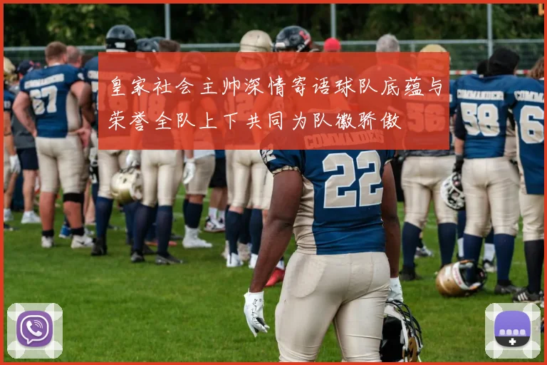 皇家社会主帅深情寄语球队底蕴与荣誉全队上下共同为队徽骄傲