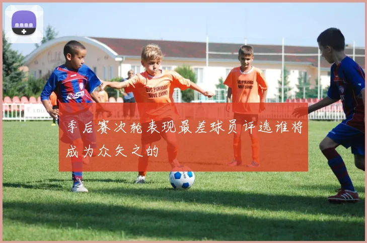 季后赛次轮表现最差球员评选谁将成为众矢之的