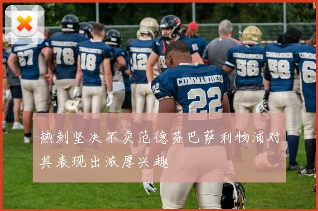 热刺坚决不卖范德芬巴萨利物浦对其表现出浓厚兴趣
